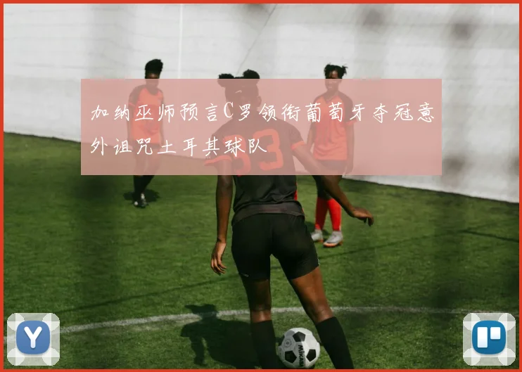 加纳巫师预言C罗领衔葡萄牙夺冠意外诅咒土耳其球队